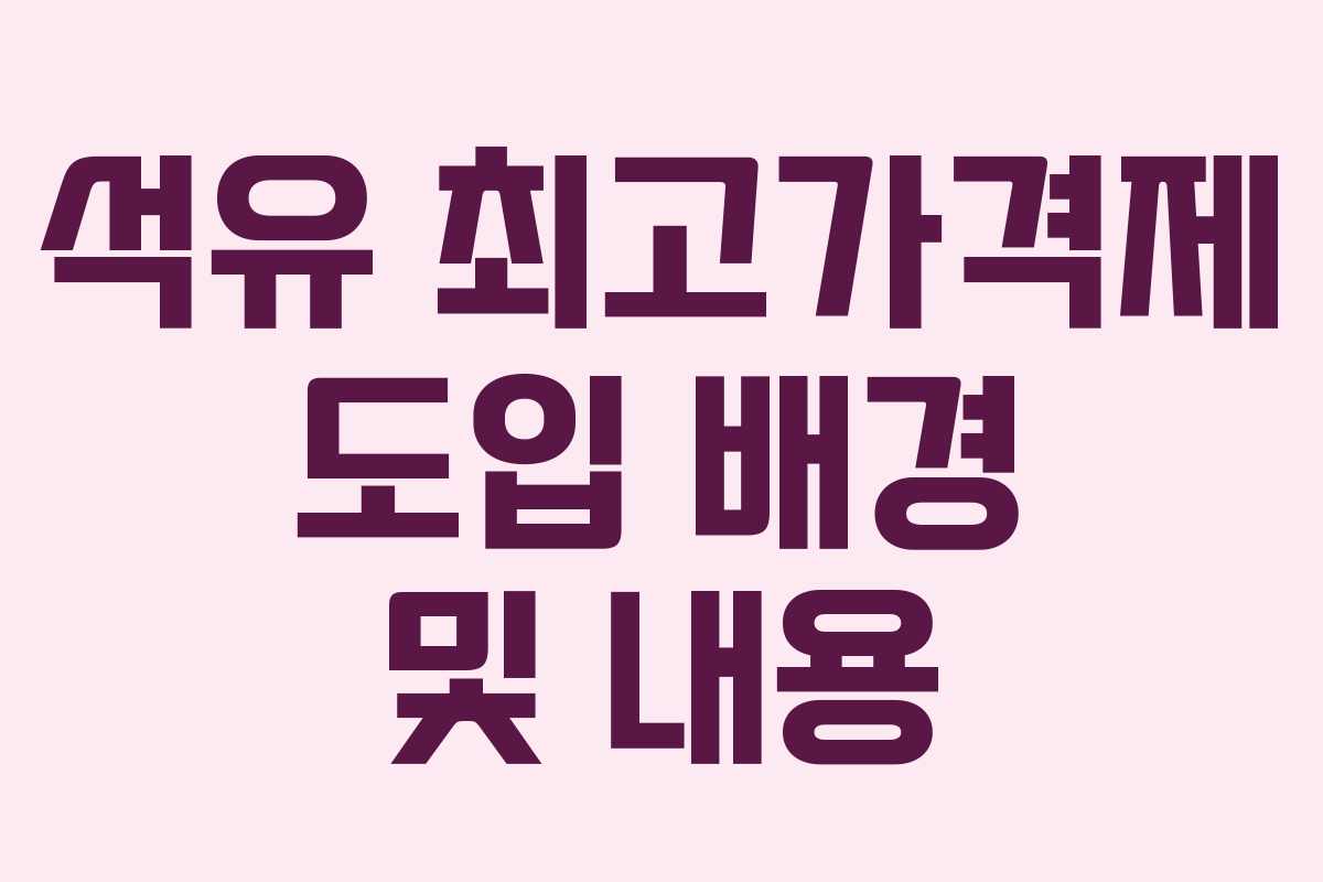 석유 최고가격제 도입 배경 및 내용