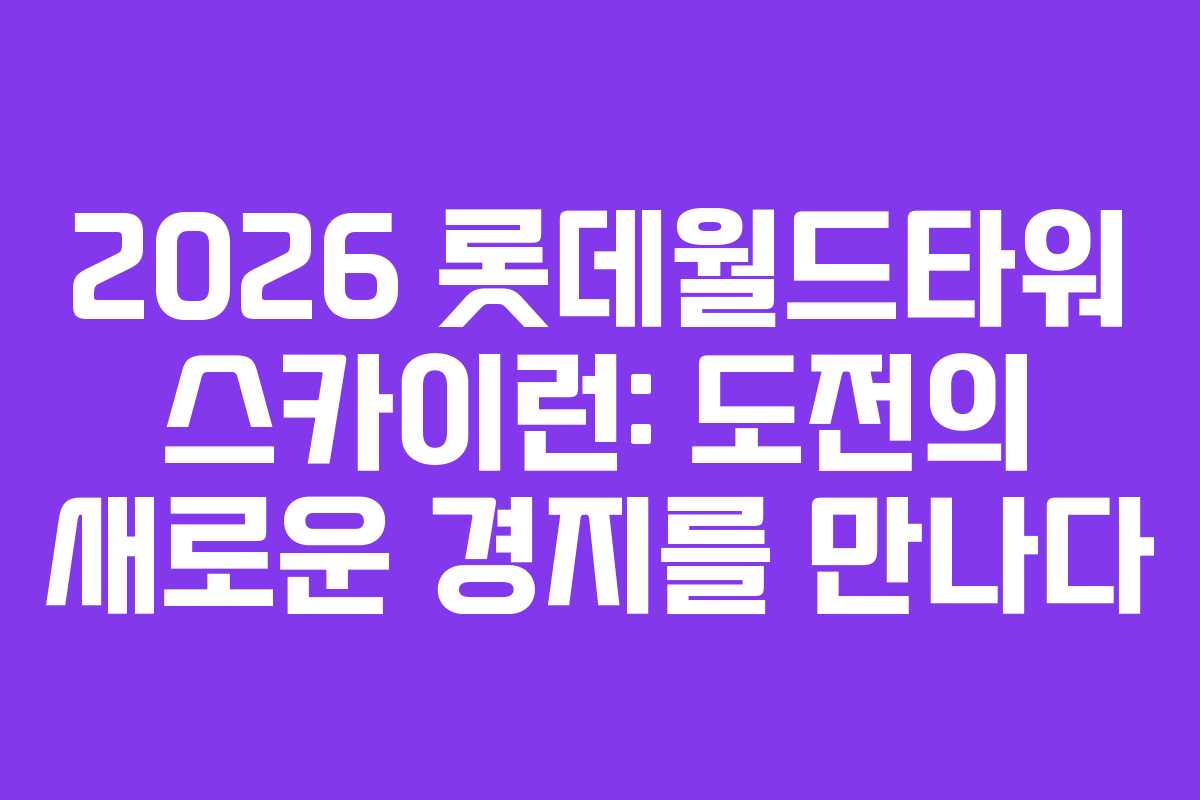 2026 롯데월드타워 스카이런: 도전의 새로운 경지를 만나다