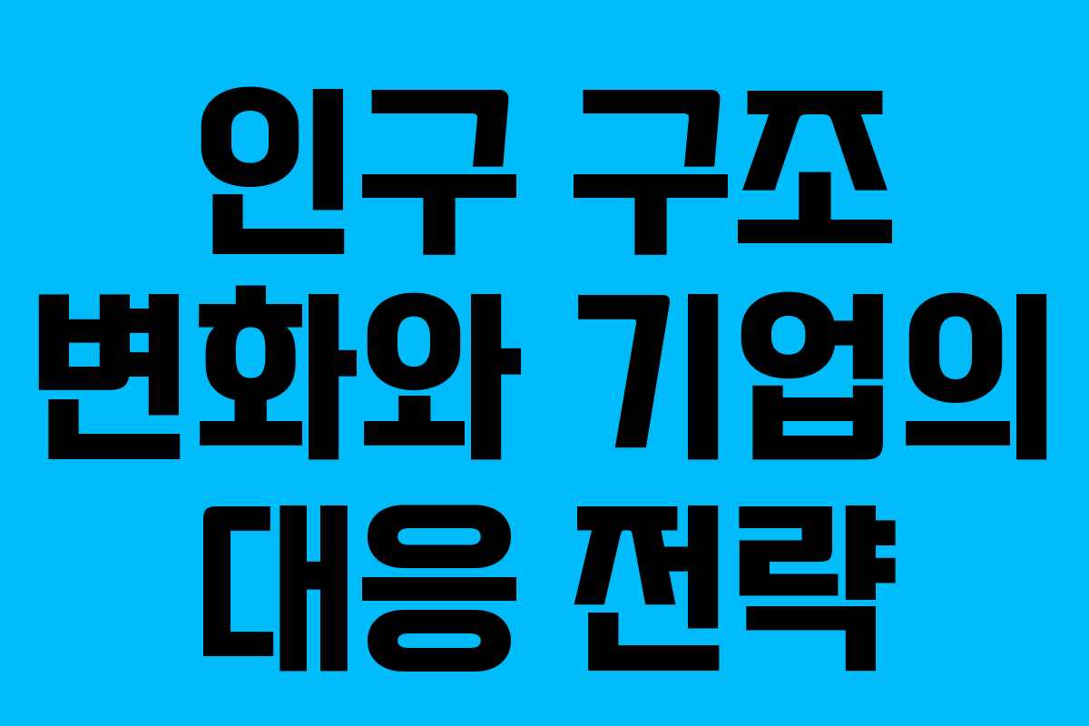 인구 구조 변화와 기업의 대응 전략