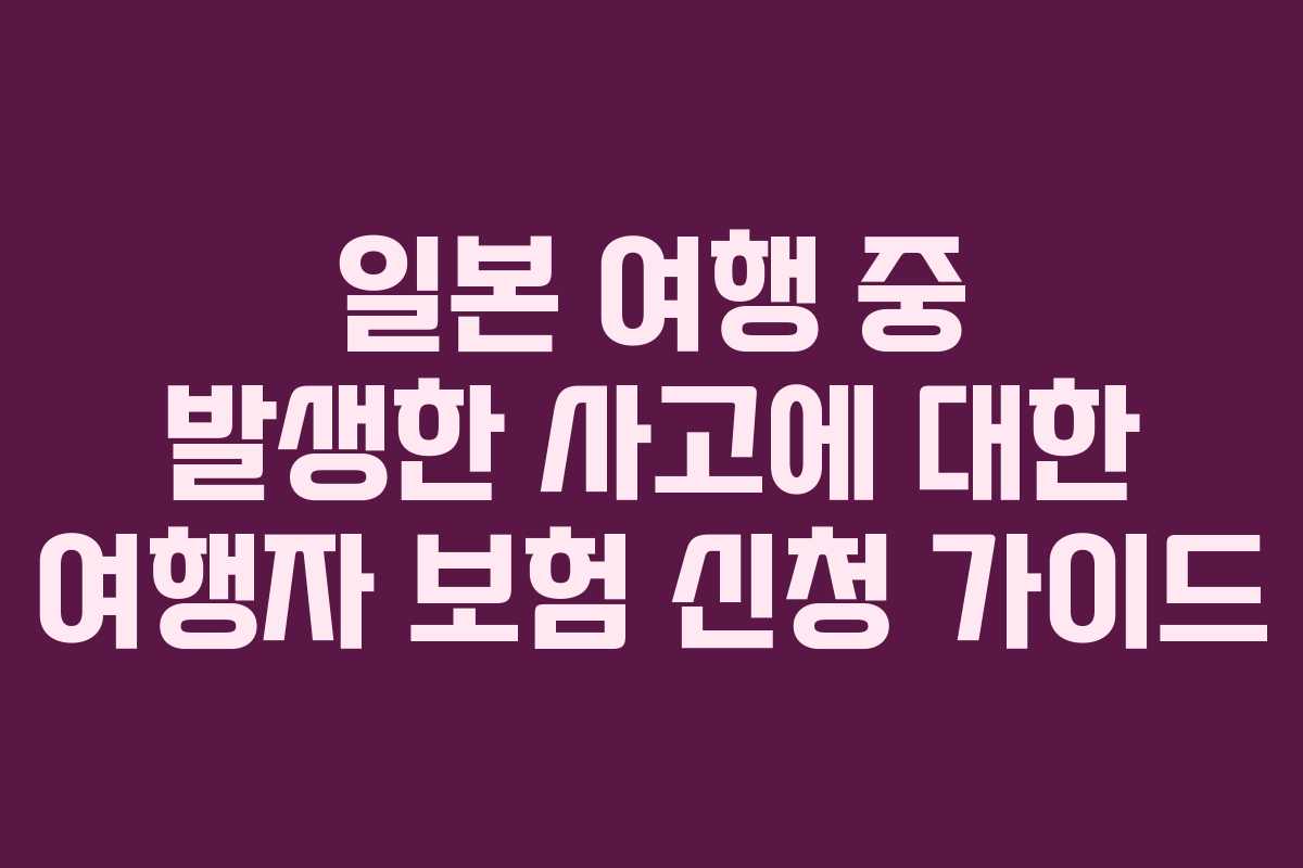 일본 여행 중 발생한 사고에 대한 여행자 보험 신청 가이드