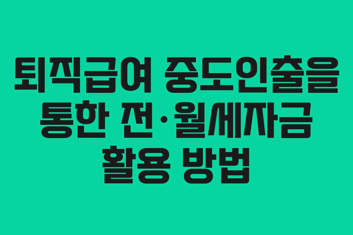 퇴직급여 중도인출을 통한 전·월세자금 활용 방법