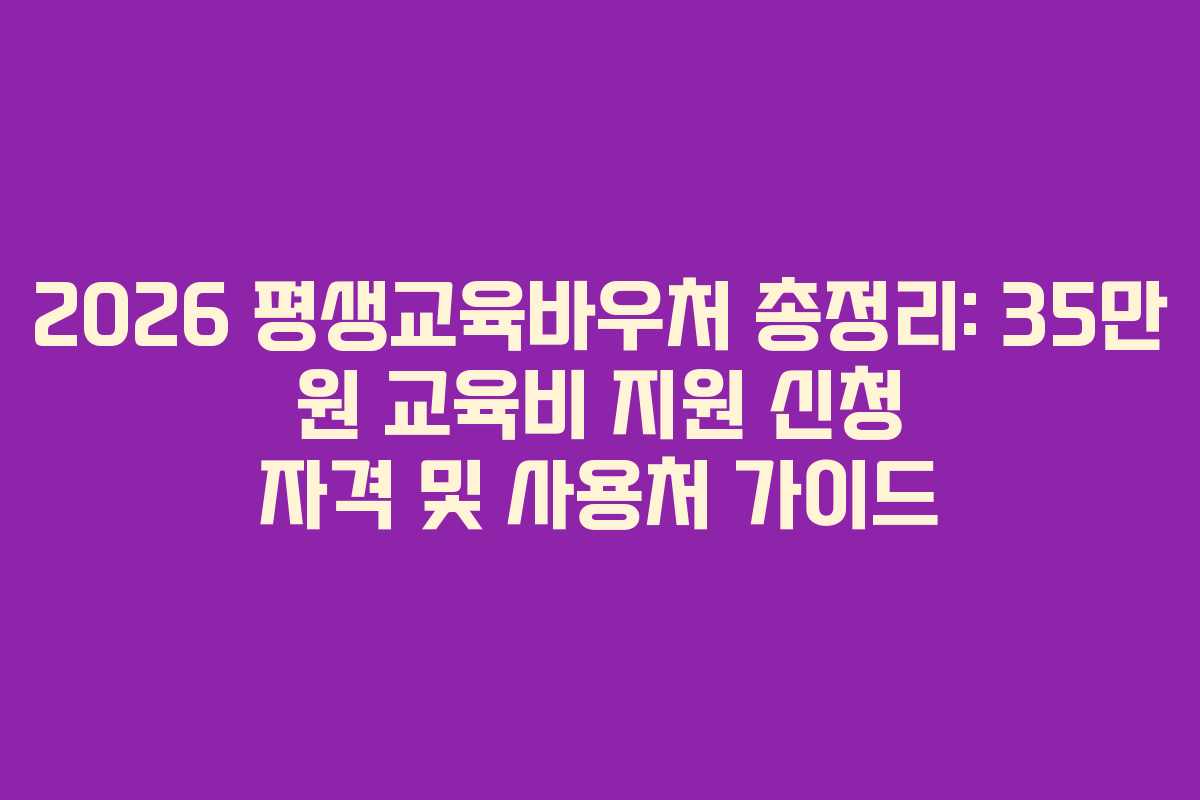2026 평생교육바우처 총정리: 35만 원 교육비 지원 신청 자격 및 사용처 가이드