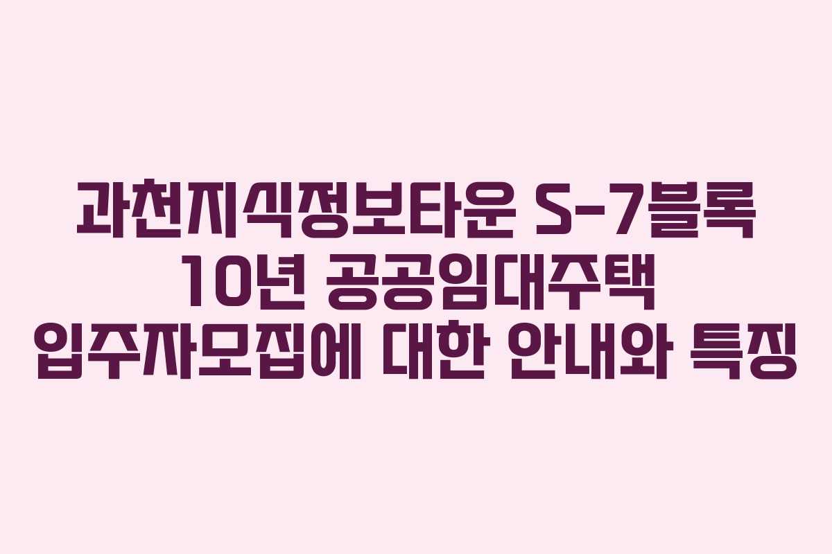 과천지식정보타운 S-7블록 10년 공공임대주택 입주자모집에 대한 안내와 특징