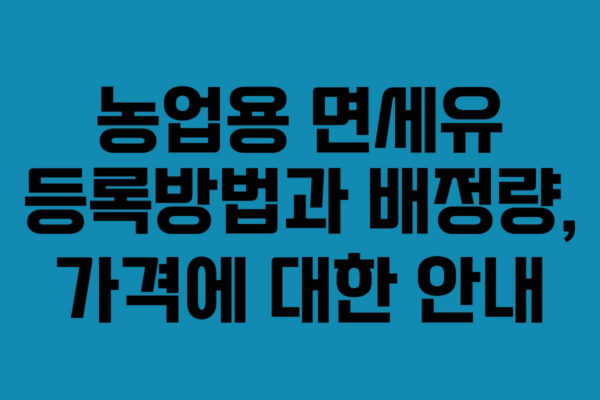 농업용 면세유 등록방법과 배정량, 가격에 대한 안내