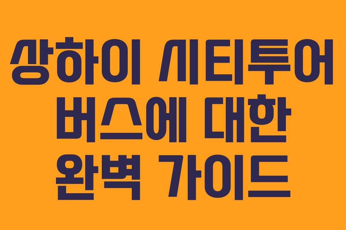 상하이 시티투어 버스에 대한 완벽 가이드