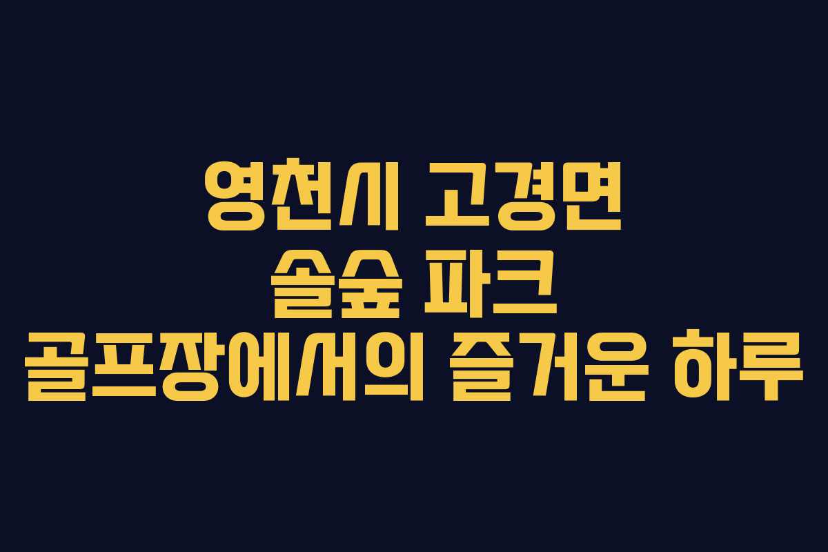 영천시 고경면 솔숲 파크 골프장에서의 즐거운 하루