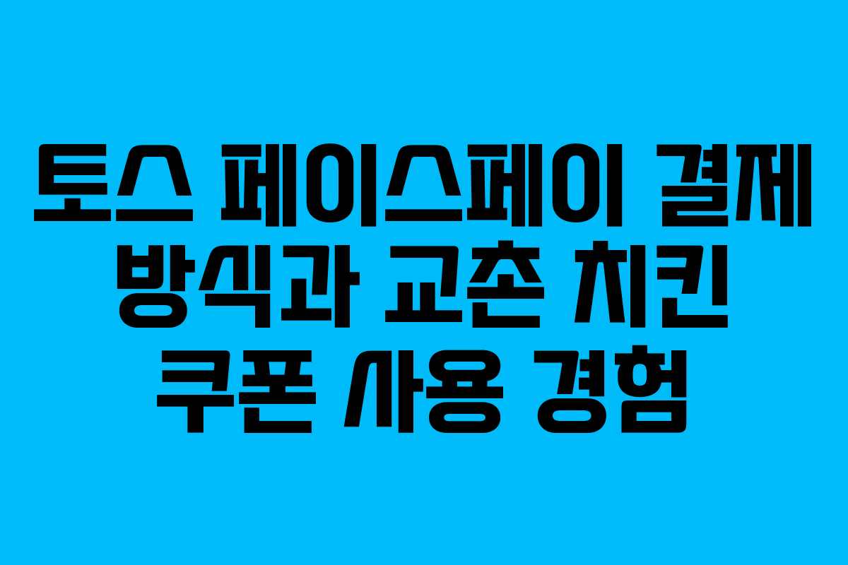 토스 페이스페이 결제 방식과 교촌 치킨 쿠폰 사용 경험