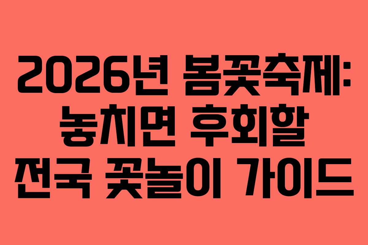 2026년 봄꽃축제: 놓치면 후회할 전국 꽃놀이 가이드