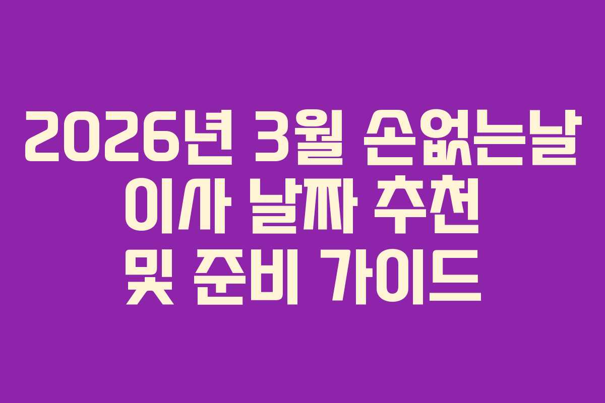 2026년 3월 손없는날 이사 날짜 추천 및 준비 가이드