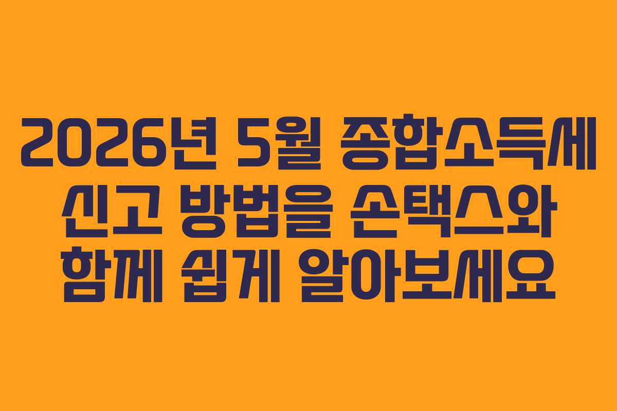 2026년 5월 종합소득세 신고 방법을 손택스와 함께 쉽게 알아보세요