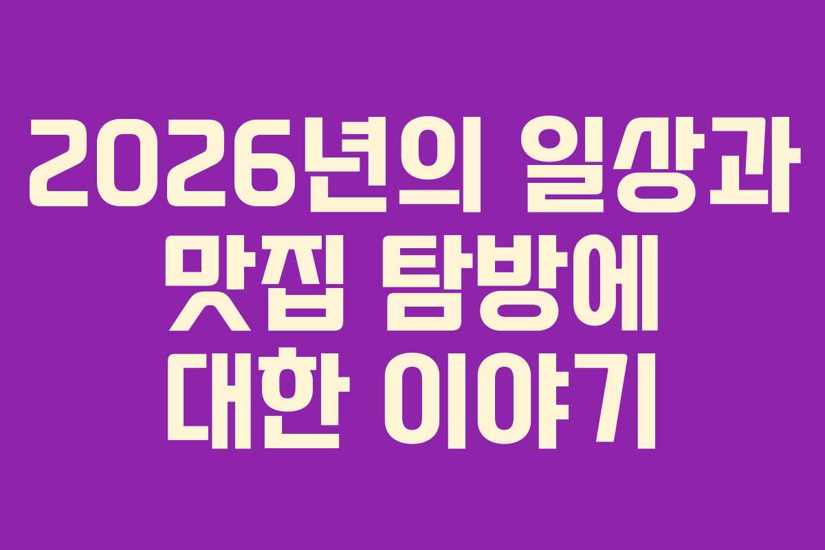 2026년의 일상과 맛집 탐방에 대한 이야기