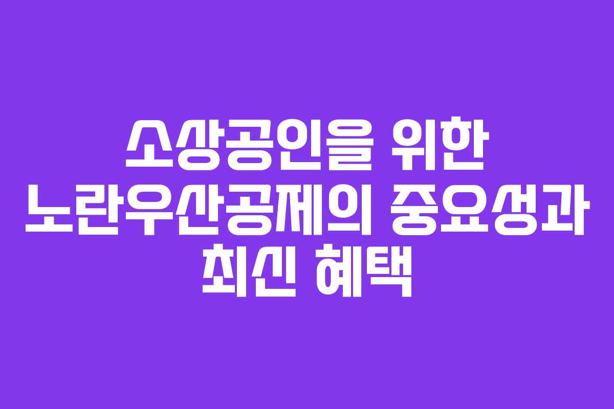 소상공인을 위한 노란우산공제의 중요성과 최신 혜택