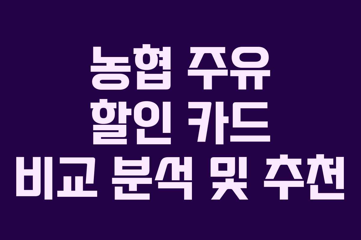 농협 주유 할인 카드 비교 분석 및 추천