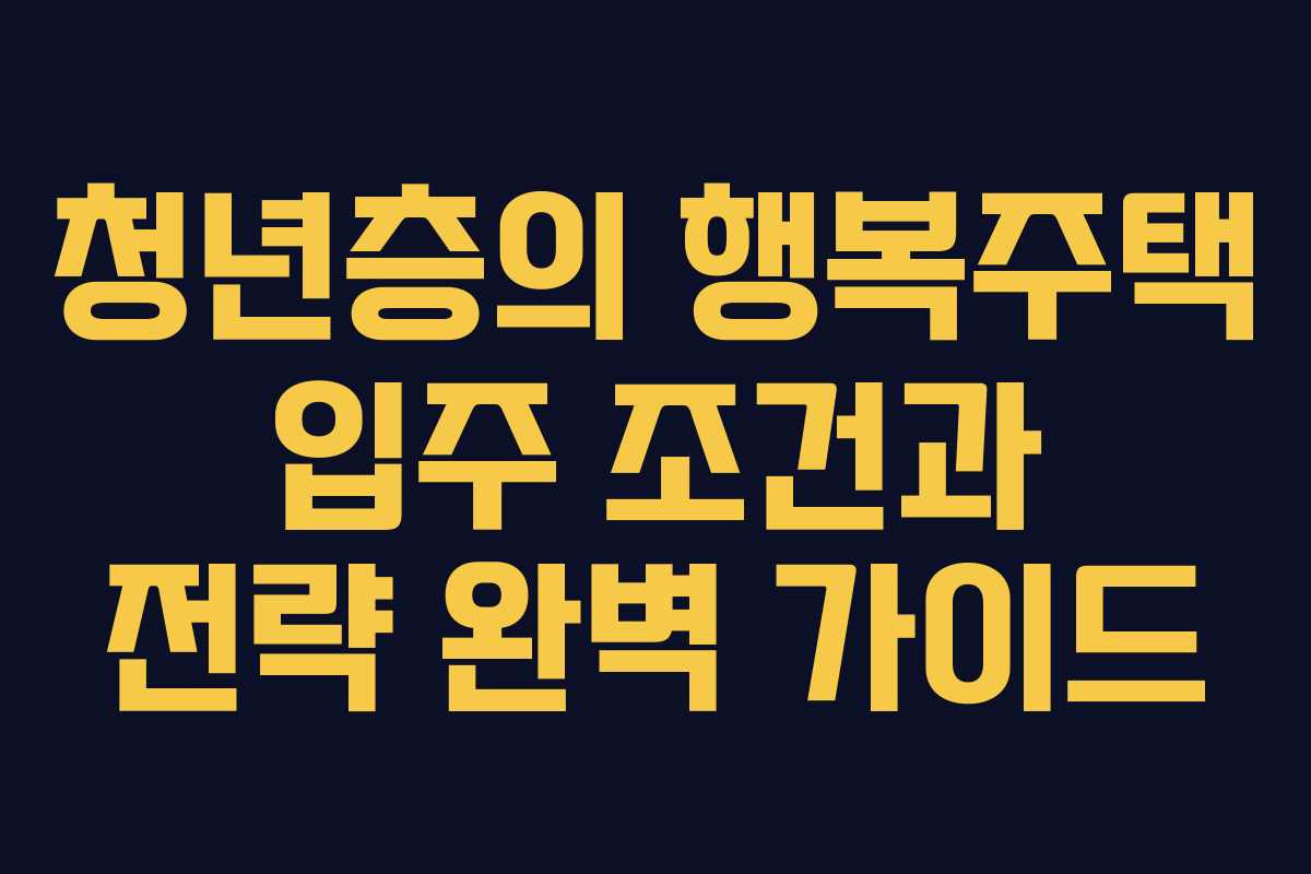 청년층의 행복주택 입주 조건과 전략 완벽 가이드