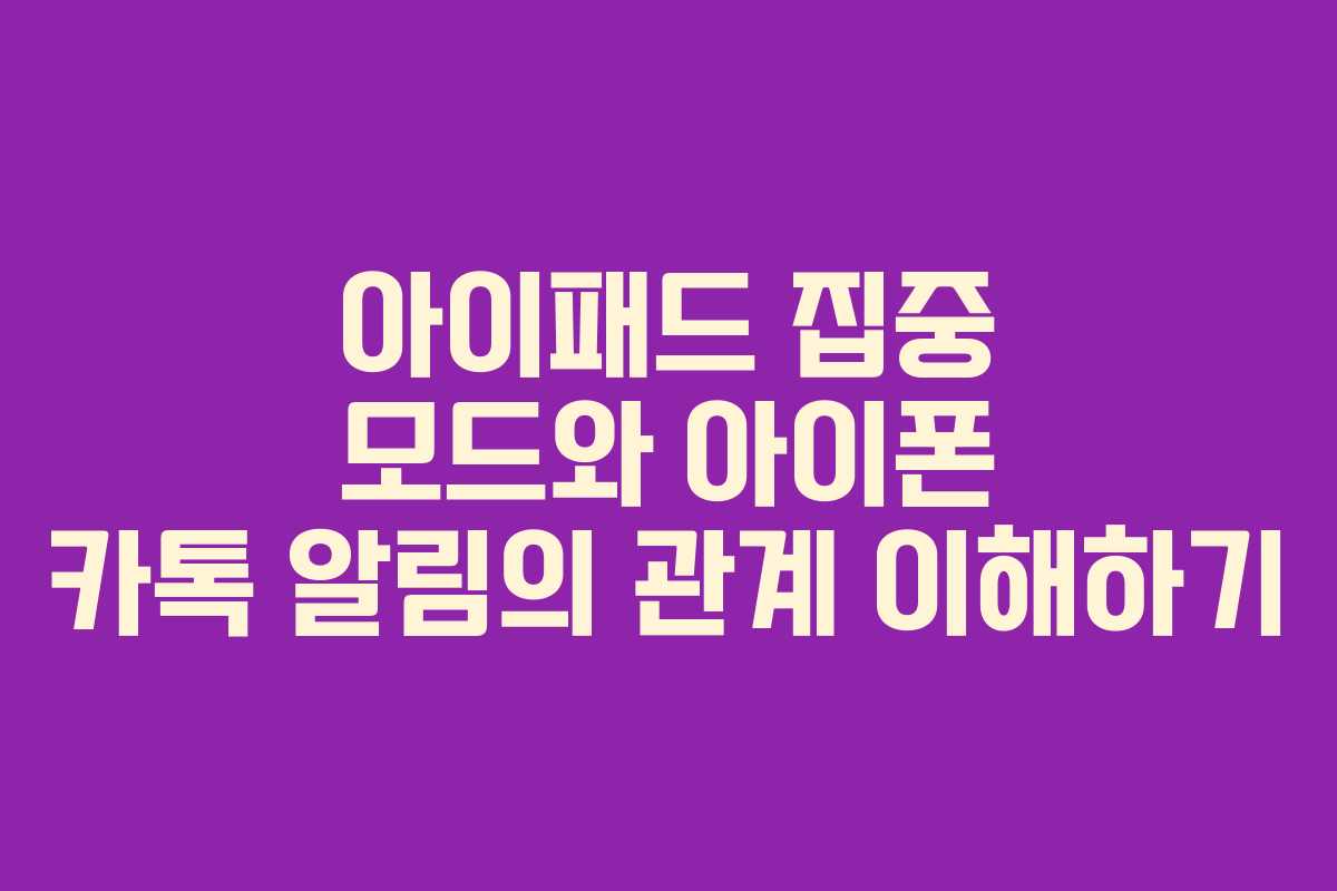 아이패드 집중 모드와 아이폰 카톡 알림의 관계 이해하기