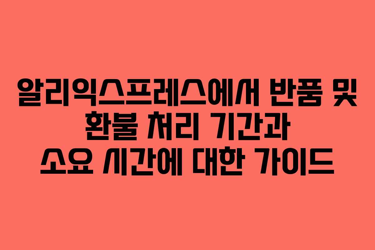 알리익스프레스에서 반품 및 환불 처리 기간과 소요 시간에 대한 가이드