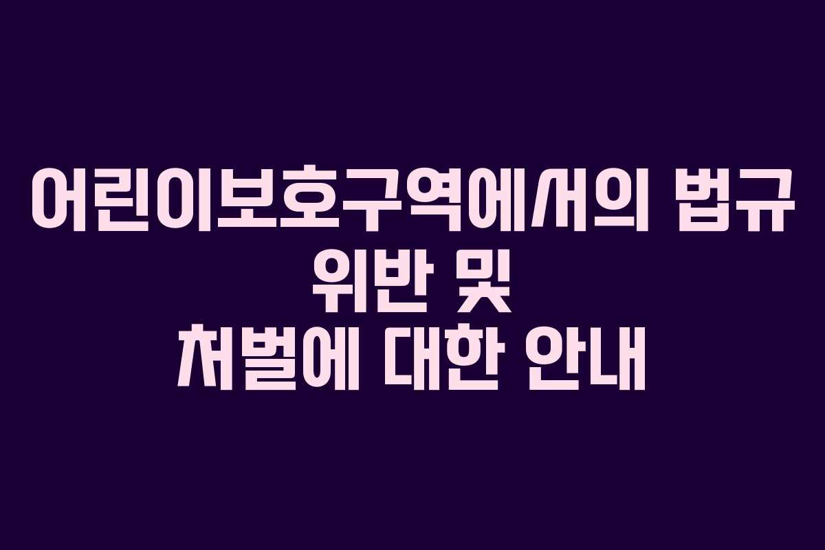 어린이보호구역에서의 법규 위반 및 처벌에 대한 안내