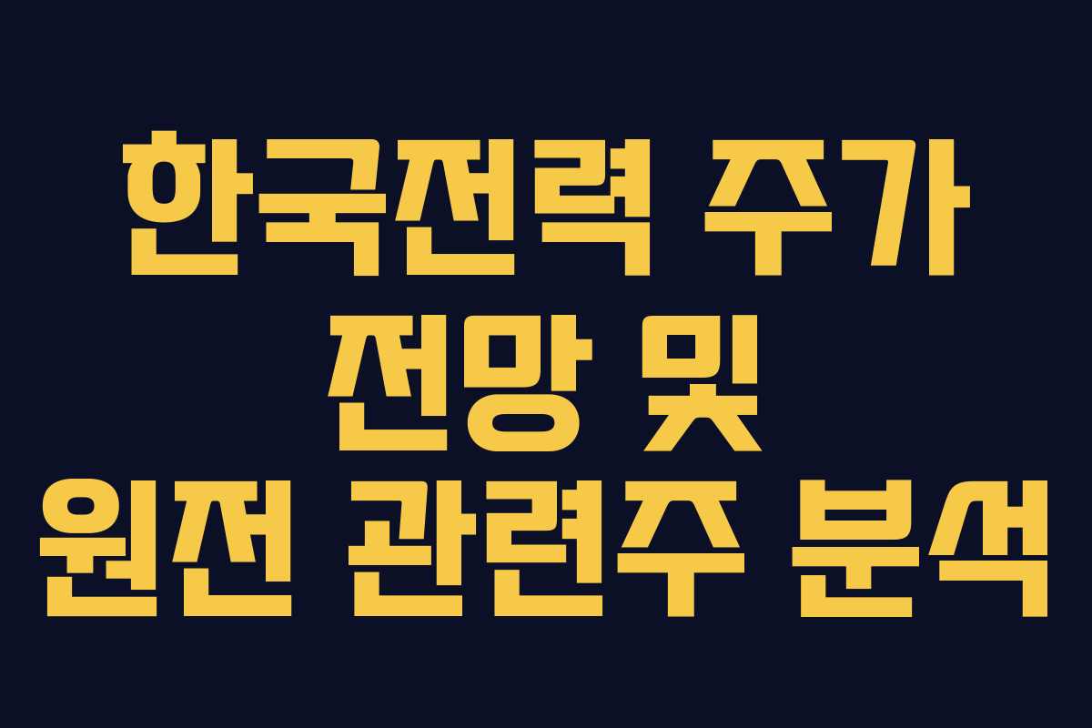 한국전력 주가 전망 및 원전 관련주 분석