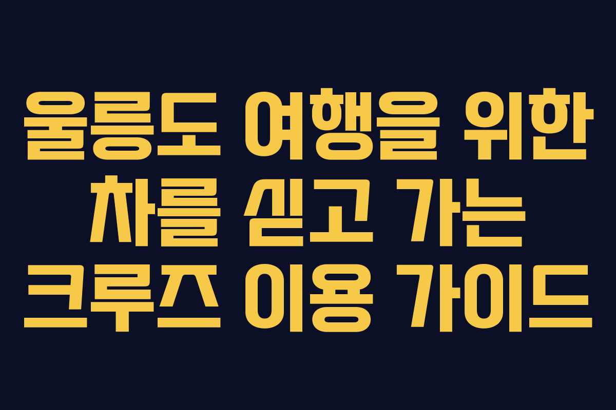 울릉도 여행을 위한 차를 싣고 가는 크루즈 이용 가이드