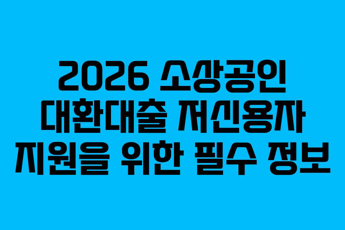 2026 소상공인 대환대출 저신용자 지원을 위한 필수 정보