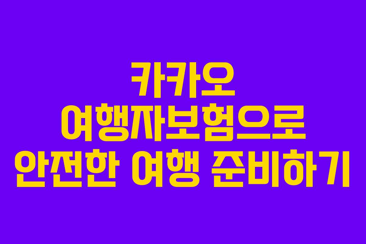카카오 여행자보험으로 안전한 여행 준비하기