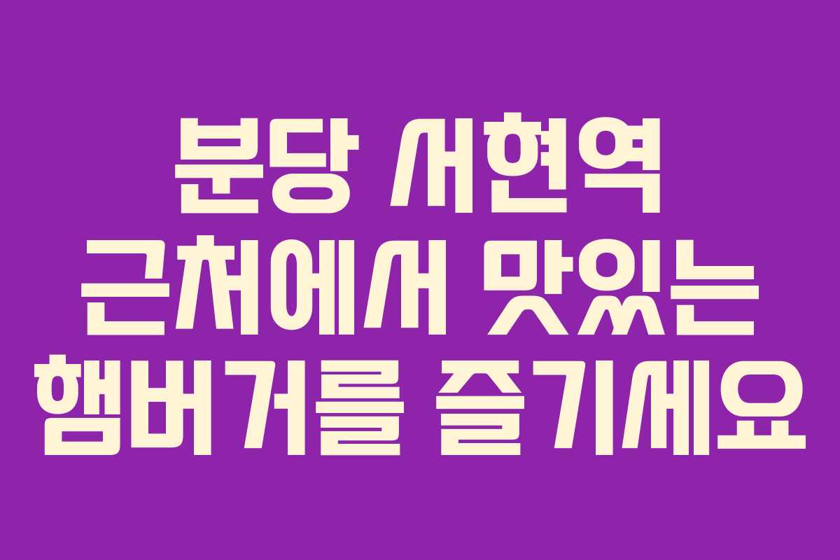 분당 서현역 근처에서 맛있는 햄버거를 즐기세요