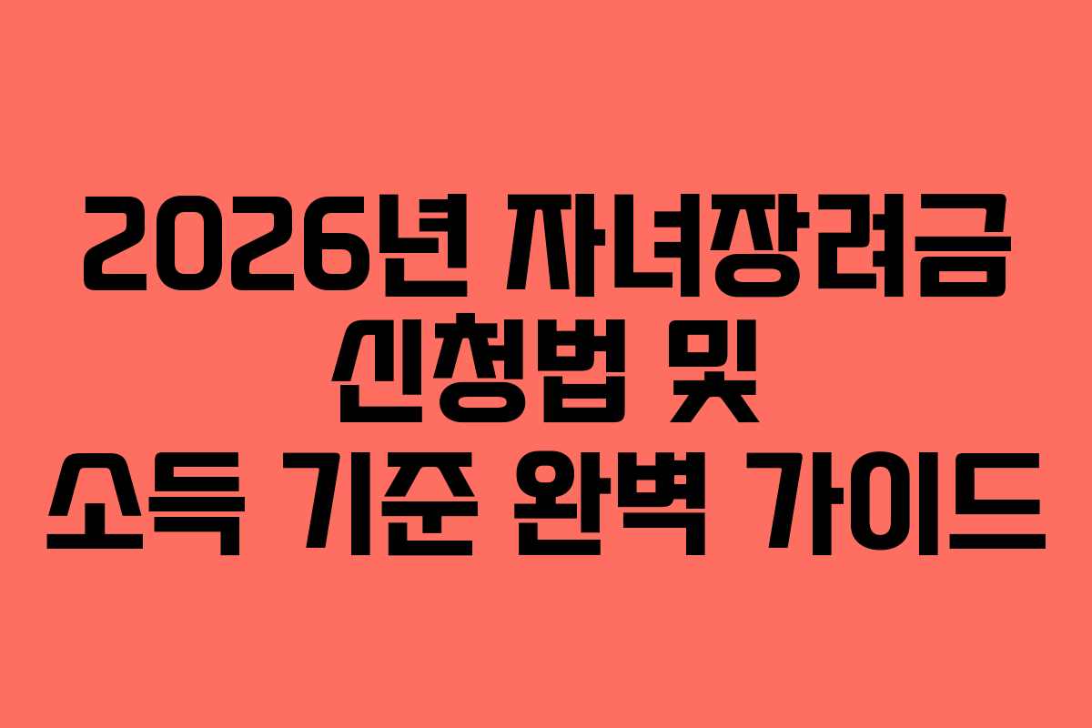 2026년 자녀장려금 신청법 및 소득 기준 완벽 가이드