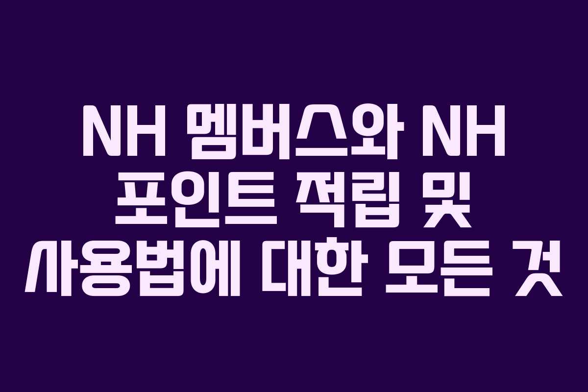 NH 멤버스와 NH 포인트 적립 및 사용법에 대한 모든 것