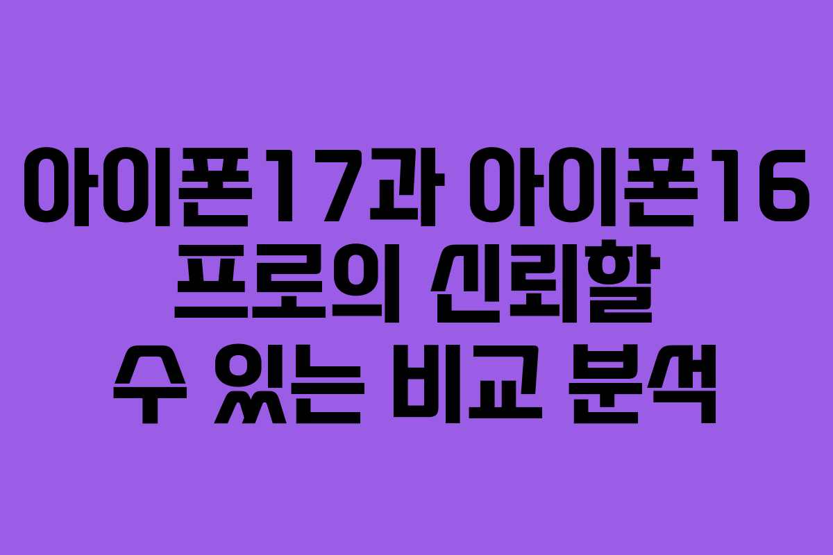 아이폰17과 아이폰16 프로의 신뢰할 수 있는 비교 분석
