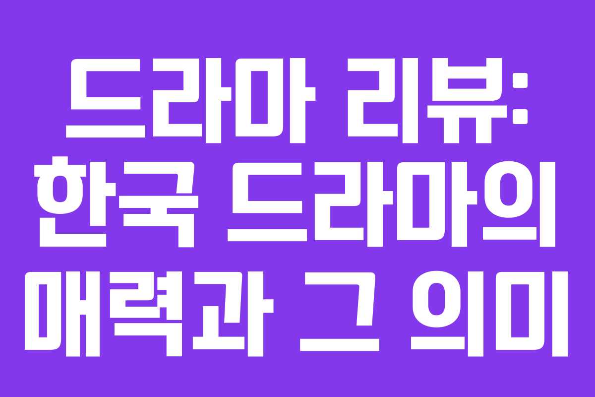 드라마 리뷰: 한국 드라마의 매력과 그 의미
