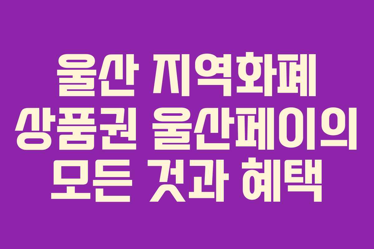 울산 지역화폐 상품권 울산페이의 모든 것과 혜택