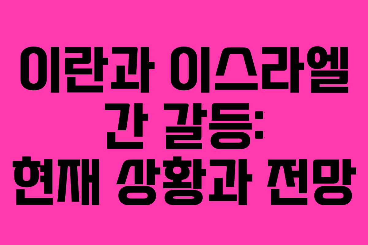 이란과 이스라엘 간 갈등: 현재 상황과 전망