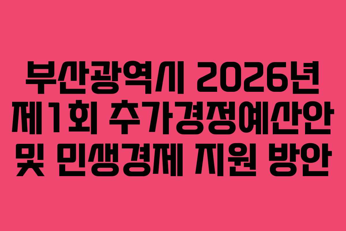 부산광역시 2026년 제1회 추가경정예산안 및 민생경제 지원 방안