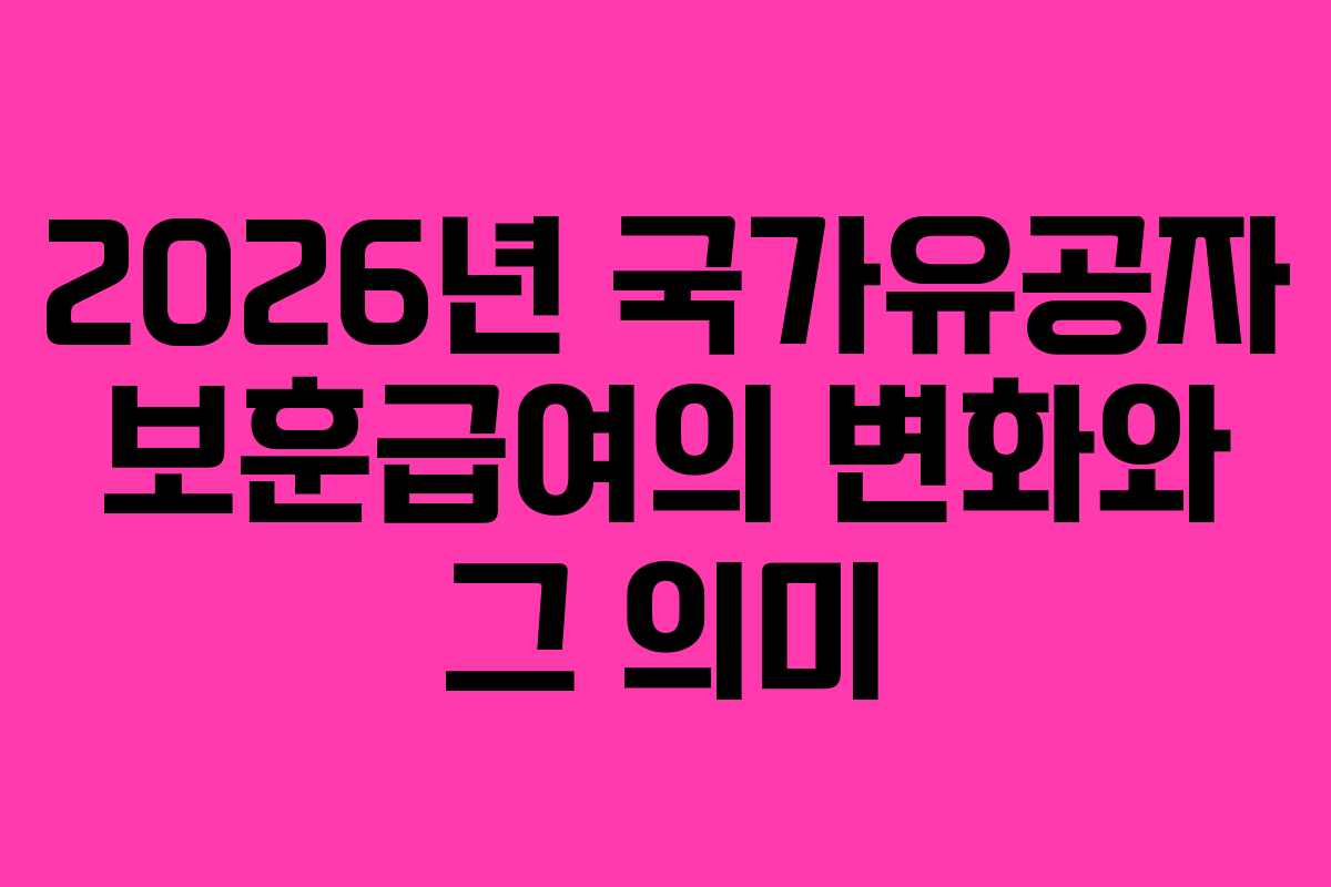 2026년 국가유공자 보훈급여의 변화와 그 의미