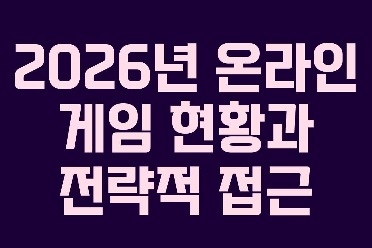 2026년 온라인 게임 현황과 전략적 접근