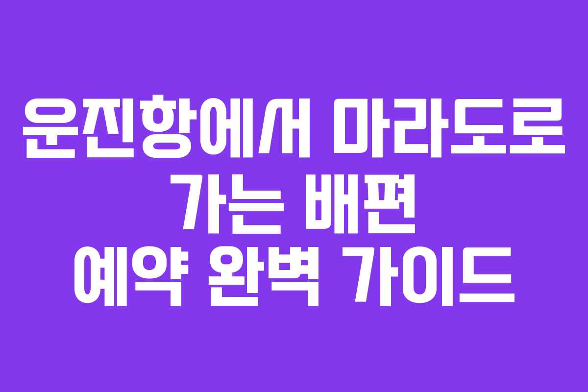 운진항에서 마라도로 가는 배편 예약 완벽 가이드