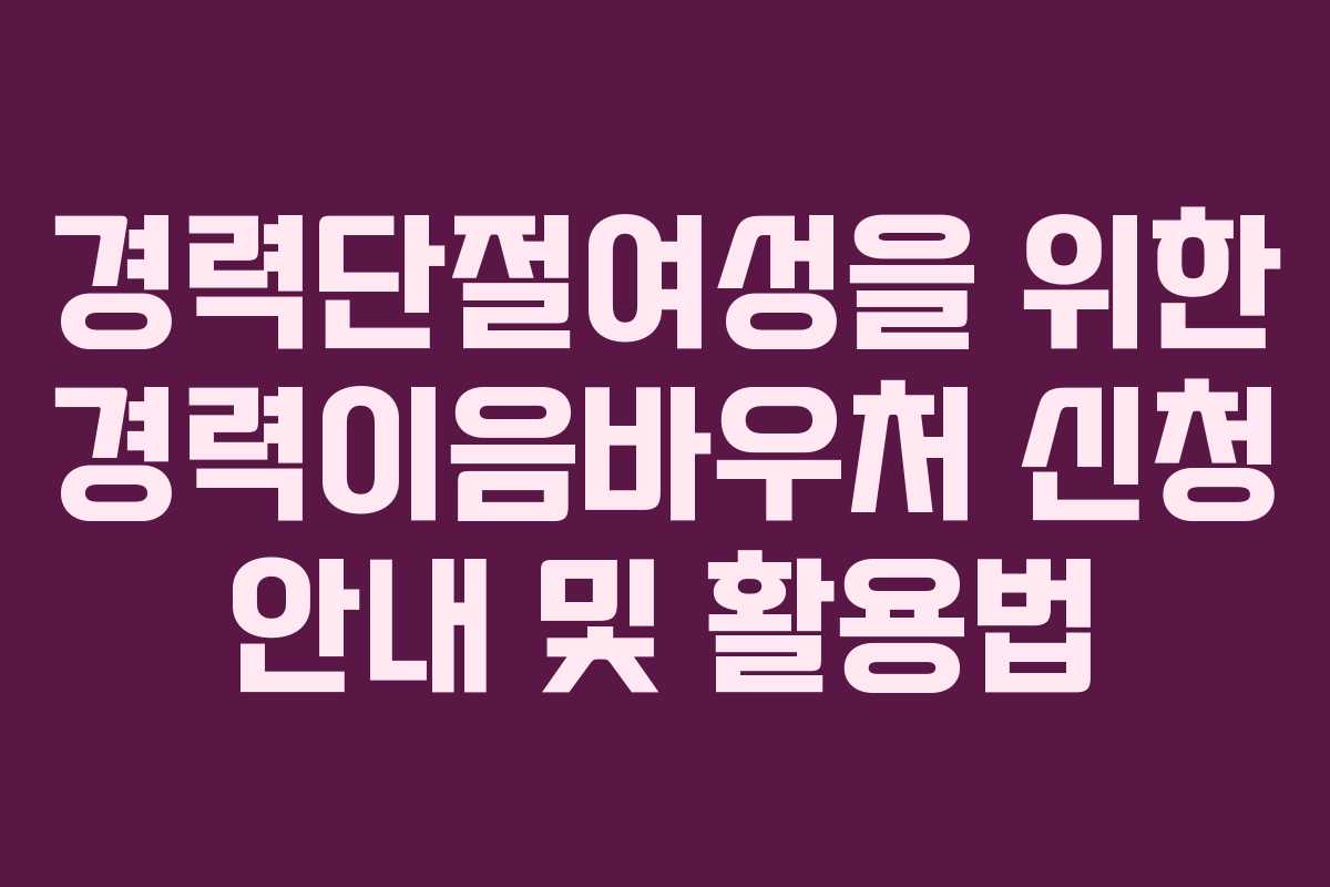 경력단절여성을 위한 경력이음바우처 신청 안내 및 활용법