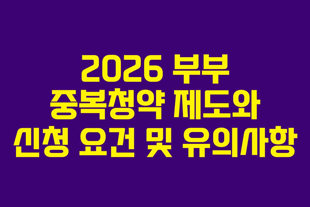 2026 부부 중복청약 제도와 신청 요건 및 유의사항