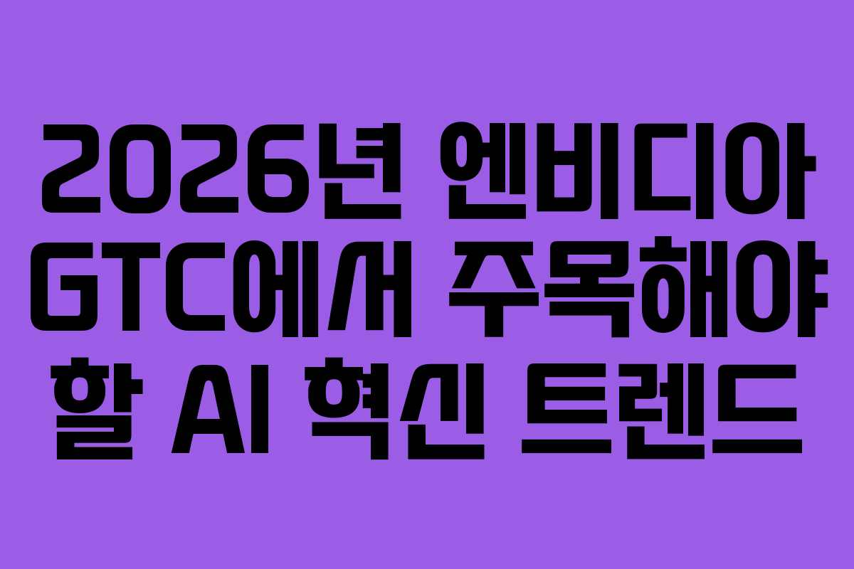 2026년 엔비디아 GTC에서 주목해야 할 AI 혁신 트렌드