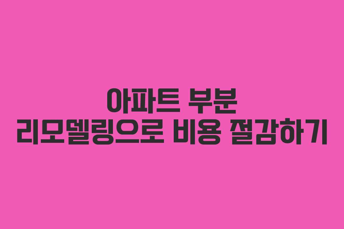 아파트 부분 리모델링으로 비용 절감하기