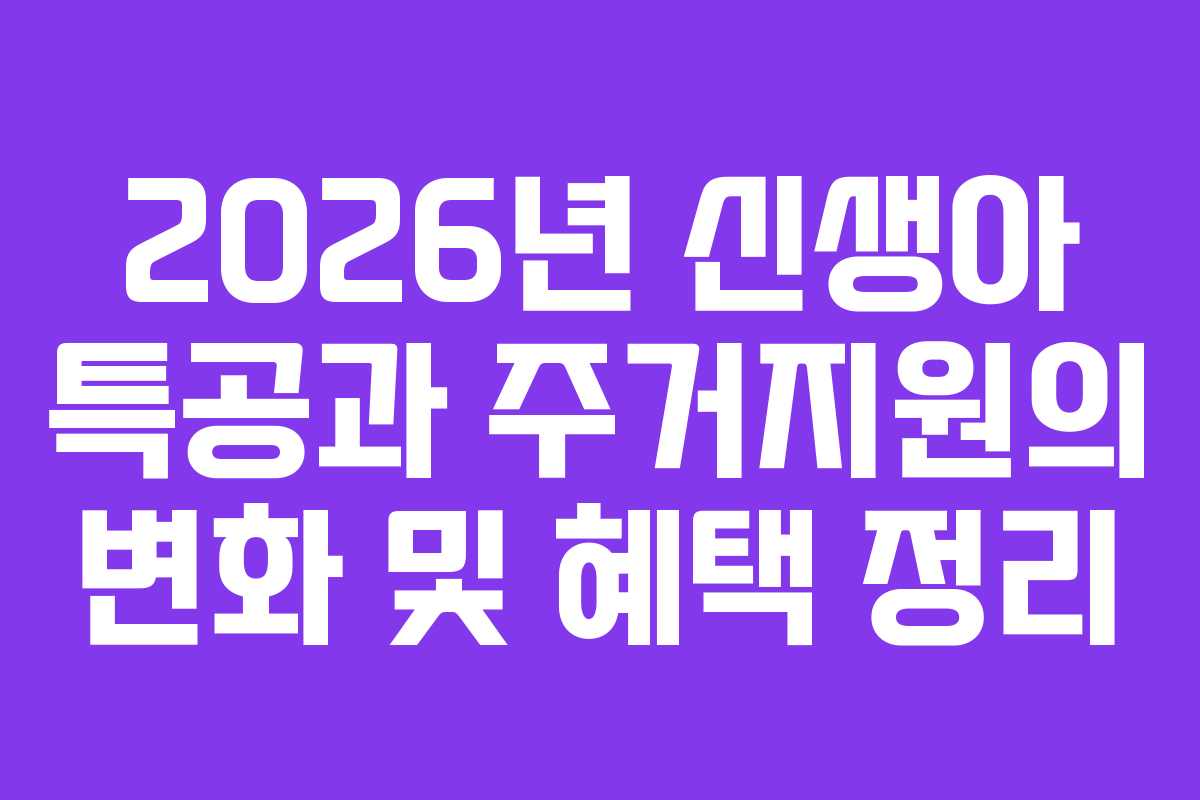 2026년 신생아 특공과 주거지원의 변화 및 혜택 정리