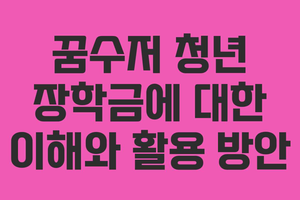 꿈수저 청년 장학금에 대한 이해와 활용 방안