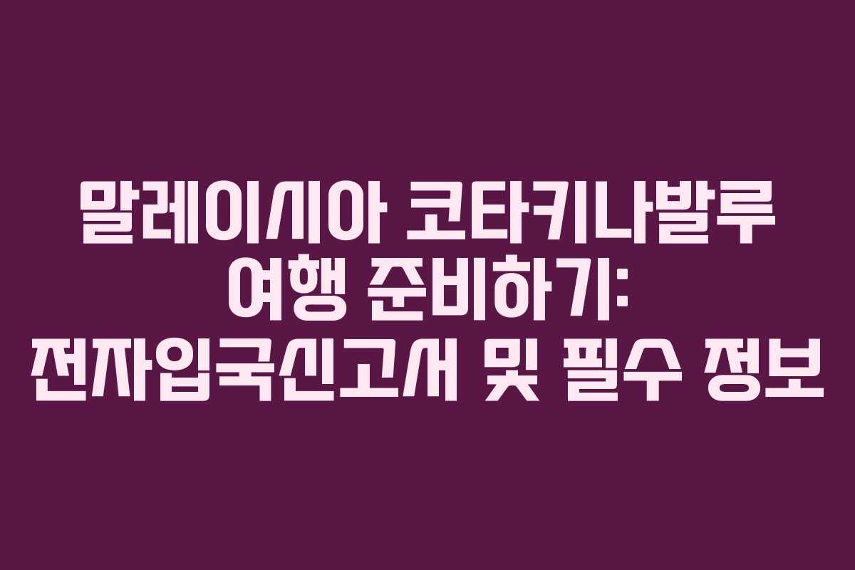 말레이시아 코타키나발루 여행 준비하기: 전자입국신고서 및 필수 정보