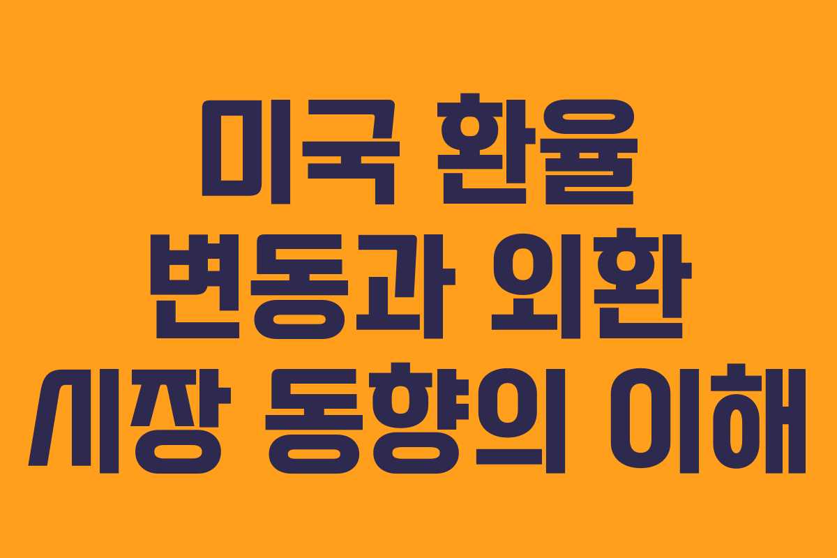미국 환율 변동과 외환 시장 동향의 이해
