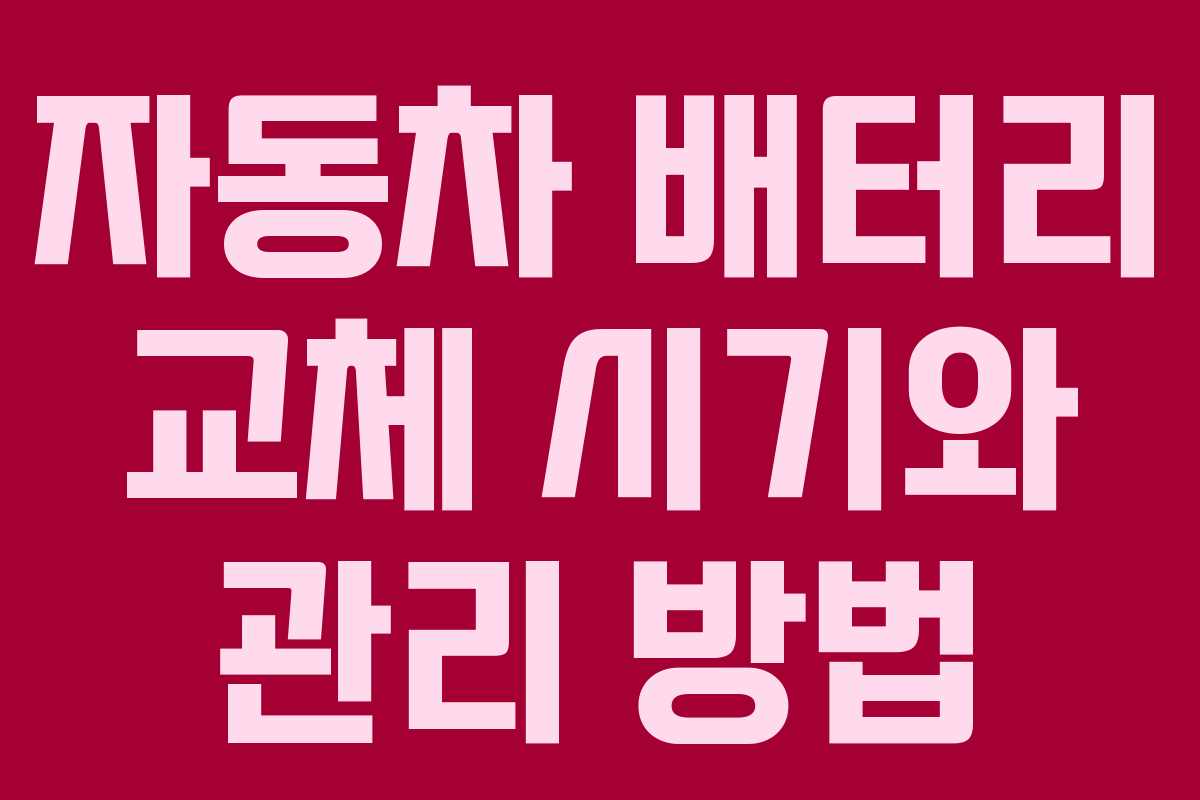 자동차 배터리 교체 시기와 관리 방법