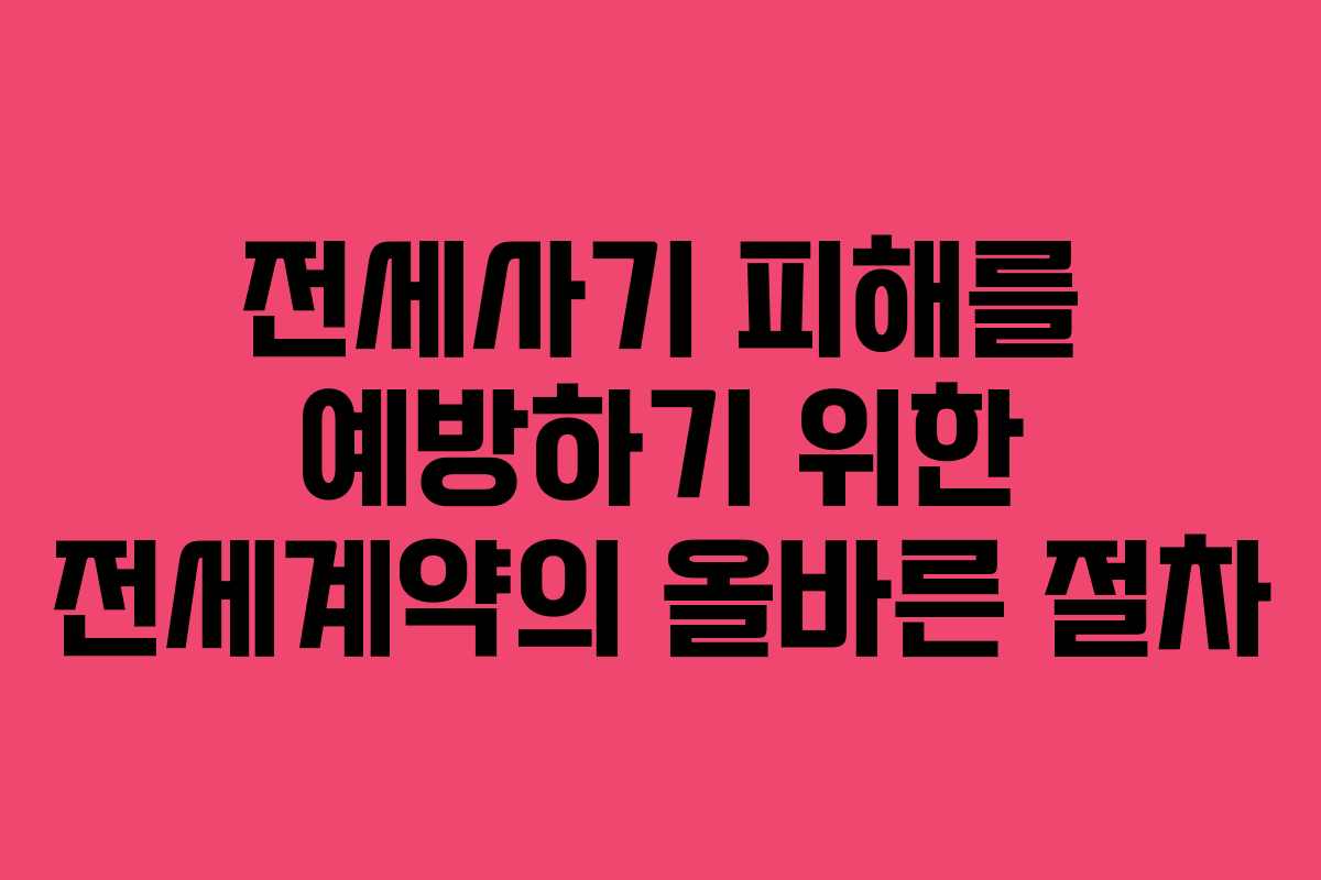 전세사기 피해를 예방하기 위한 전세계약의 올바른 절차