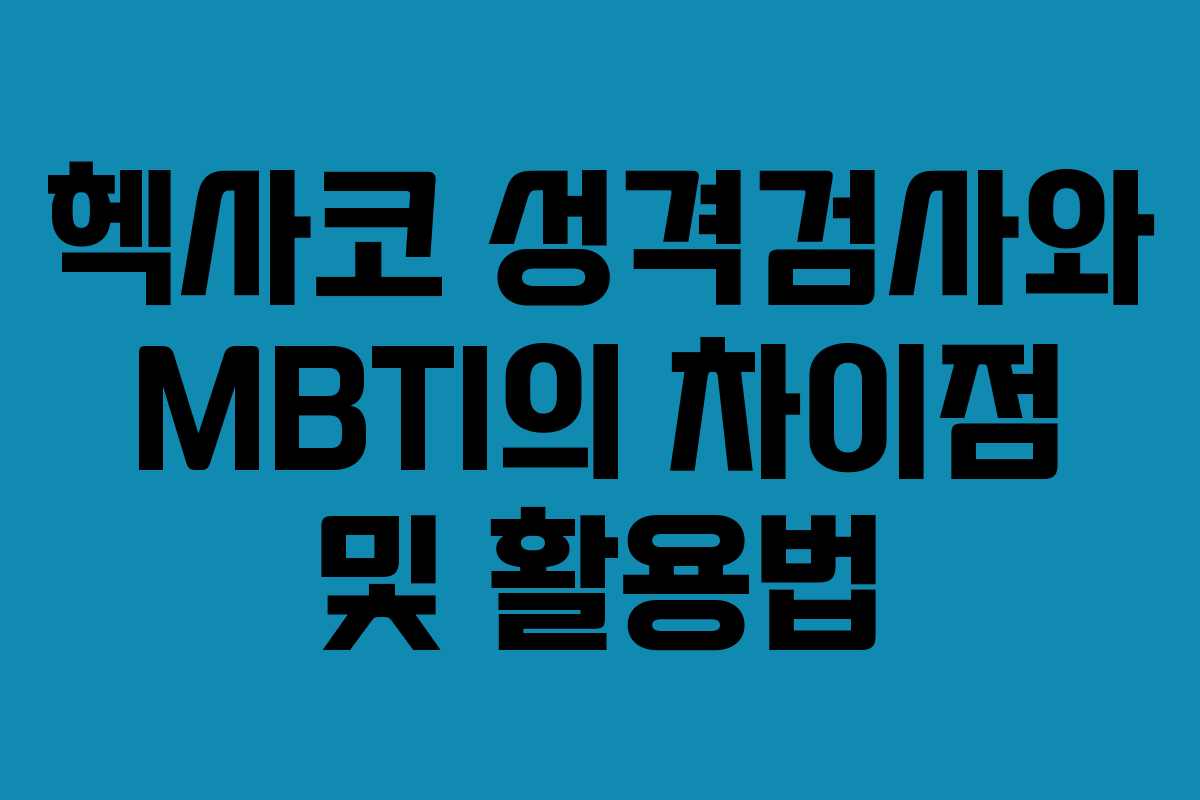 헥사코 성격검사와 MBTI의 차이점 및 활용법