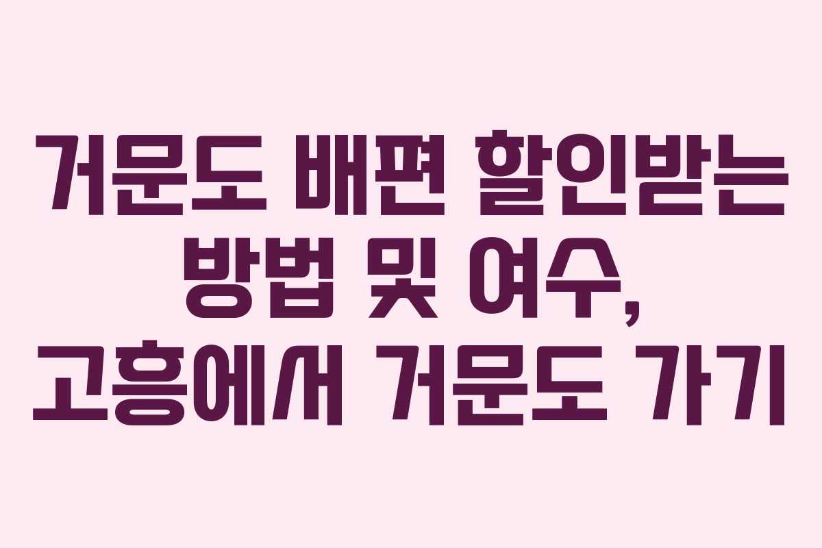 거문도 배편 할인받는 방법 및 여수, 고흥에서 거문도 가기