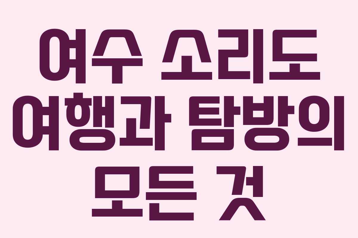 여수 소리도 여행과 탐방의 모든 것