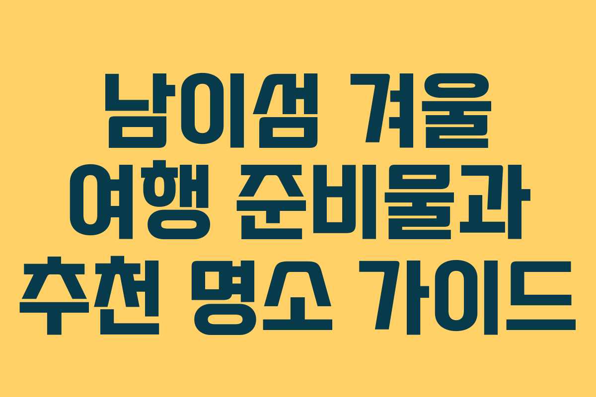 남이섬 겨울 여행 준비물과 추천 명소 가이드